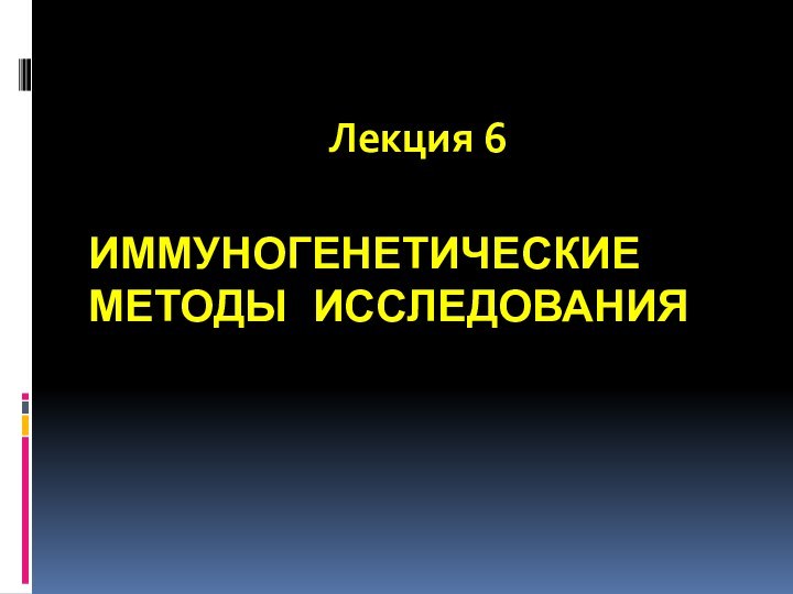 ИММУНОГЕНЕТИЧЕСКИЕ МЕТОДЫ ИССЛЕДОВАНИЯ Лекция 6