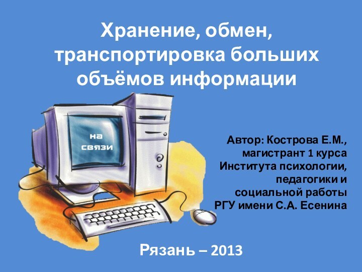 Хранение, обмен, транспортировка больших объёмов информацииАвтор: Кострова Е.М.,магистрант 1 курсаИнститута психологии, педагогики