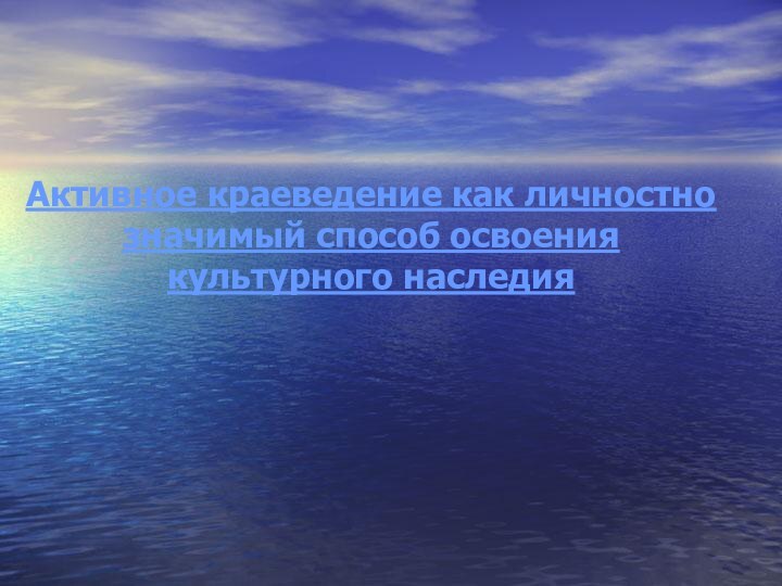 Активное краеведение как личностно значимый способ освоения культурного наследия