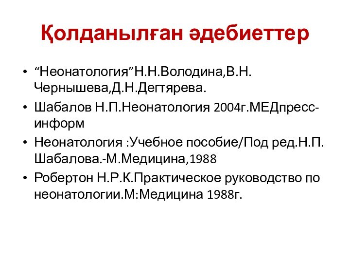 Қолданылған әдебиеттер“Неонатология”Н.Н.Володина,В.Н.Чернышева,Д.Н.Дегтярева.Шабалов Н.П.Неонатология 2004г.МЕДпресс-информНеонатология :Учебное пособие/Под ред.Н.П.Шабалова.-М.Медицина,1988Робертон Н.Р.К.Практическое руководство по неонатологии.М:Медицина 1988г.