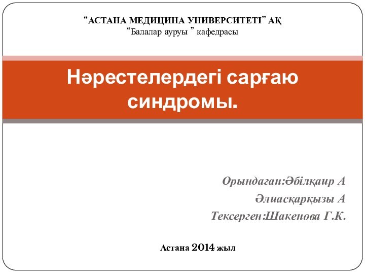 Орындаған:Әбілқаир А    Әлиасқарқызы А Тексерген:Шакенова Г.К.Нәрестелердегі сарғаю синдромы.“АСТАНА МЕДИЦИНА