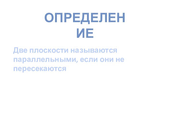 Две плоскости называются параллельными, если они не пересекаются ОПРЕДЕЛЕНИЕ