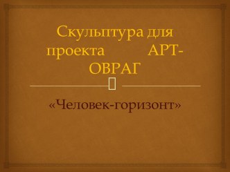 Скульптура для проекта АРТ-ОВРАГ Человек-горизонт