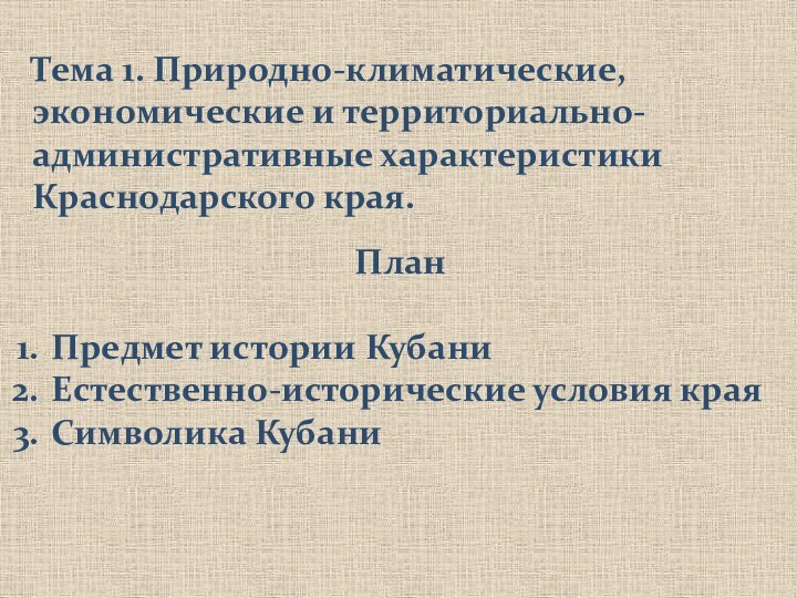 Тема 1. Природно-климатические, экономические и территориально-административные характеристики Краснодарского края.ПланПредмет истории КубаниЕстественно-исторические условия краяСимволика Кубани