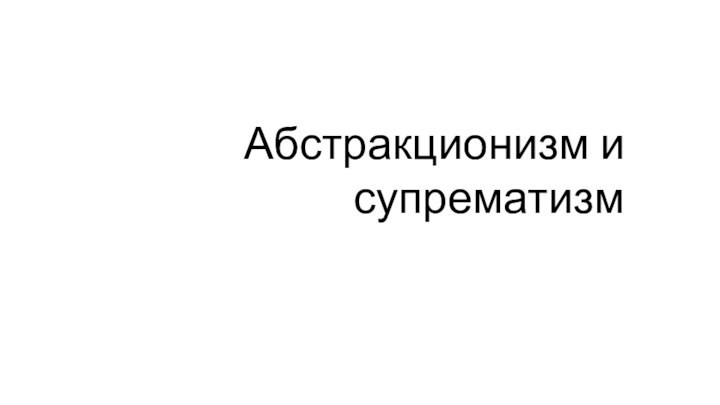 Абстракционизм и супрематизм