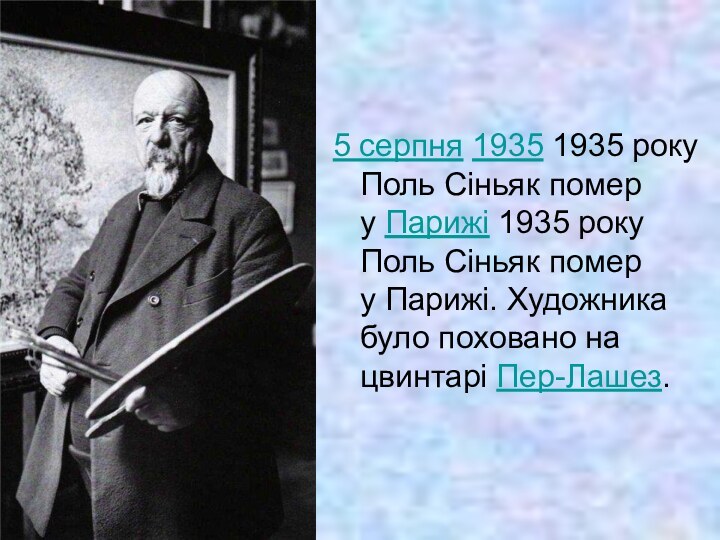 5 серпня 1935 1935 року Поль Сіньяк помер у Парижі 1935 року Поль Сіньяк помер у Парижі. Художника було поховано на цвинтарі Пер-Лашез.