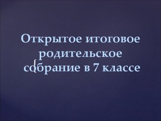 Открытое итоговое родительское собрание в 7 классе