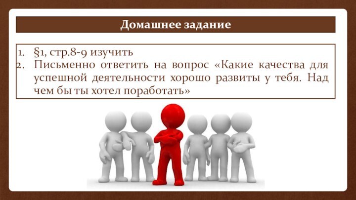 Домашнее задание§1, стр.8-9 изучитьПисьменно ответить на вопрос «Какие качества для успешной деятельности