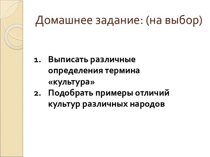 Домашнее задание: (на выбор)Выписать различные определения термина «культура»Подобрать примеры отличий культур различных народов