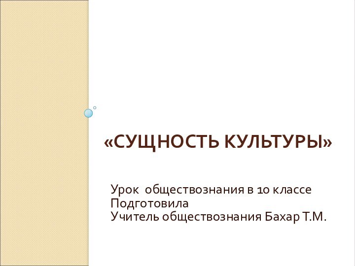 «СУЩНОСТЬ КУЛЬТУРЫ»Урок обществознания в 10 классеПодготовила Учитель обществознания Бахар Т.М.