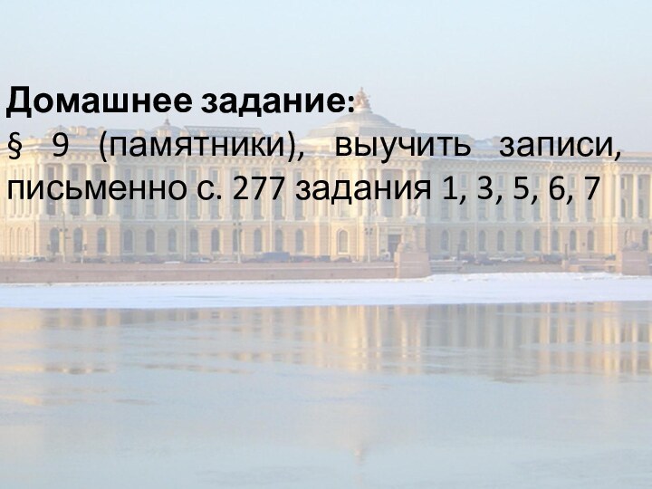 Домашнее задание:§ 9 (памятники), выучить записи, письменно с. 277 задания 1, 3, 5, 6, 7