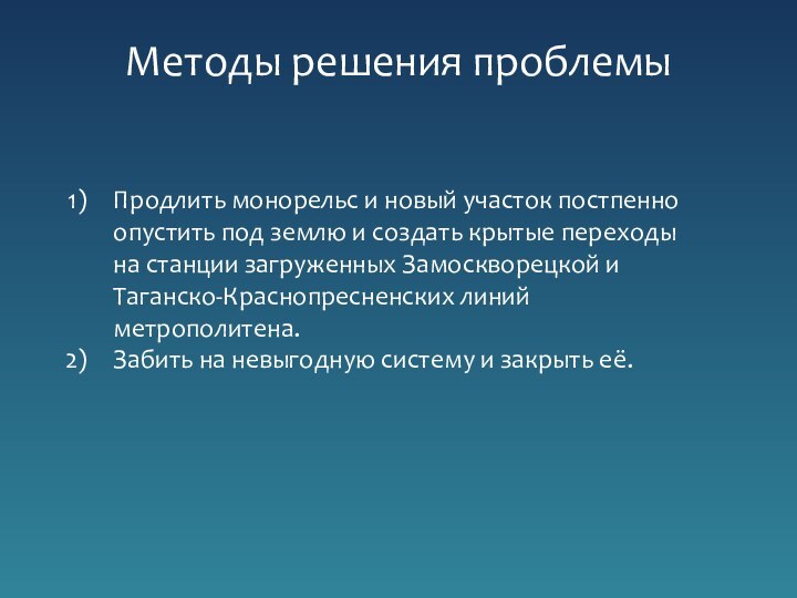 Методы решения проблемыПродлить монорельс и новый участок постпенно опустить под землю и