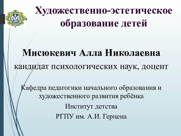 Художественно-эстетическое образование детейМисюкевич Алла Николаевнакандидат психологических наук, доцентКафедра педагогики начального образования и