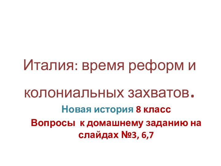 Италия: время реформ и колониальных захватов.Новая история 8 классВопросы к домашнему заданию на слайдах №3, 6,7