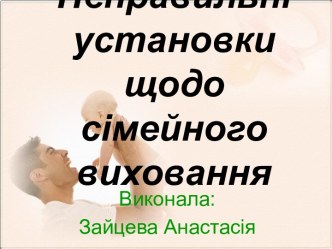 Неправильні установки щодо сімейного виховання