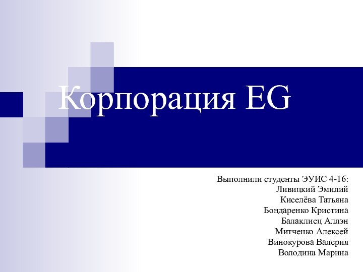 Корпорация EGВыполнили студенты ЭУИС 4-16:Ливицкий ЭмилийКиселёва Татьяна Бондаренко КристинаБалаклиец АллэнМитченко АлексейВинокурова ВалерияВолодина Марина