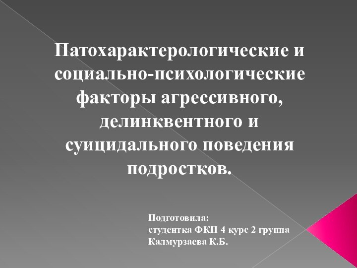 Патохарактерологические и социально-психологические факторы агрессивного, делинквентного и суицидального поведения подростков.Подготовила: студентка ФКП