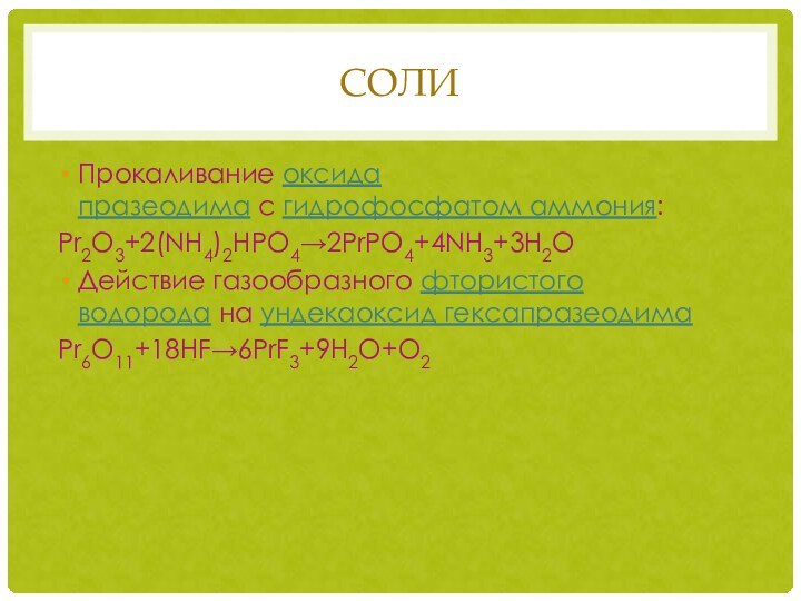 СОЛИПрокаливание оксида празеодима с гидрофосфатом аммония:Pr2O3+2(NH4)2HPO4→2PrPO4+4NH3+3H2OДействие газообразного фтористого водорода на ундекаоксид гексапразеодимаPr6O11+18HF→6PrF3+9H2O+O2