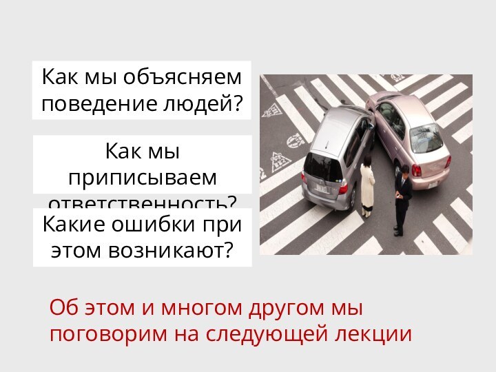 Как мы объясняем поведение людей?Как мы приписываем ответственность?Какие ошибки при этом возникают?Об