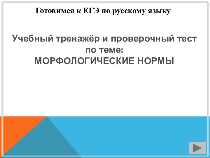 Готовимся к ЕГЭ по русскому языкуУчебный тренажёр и проверочный тестпо теме:МОРФОЛОГИЧЕСКИЕ НОРМЫ