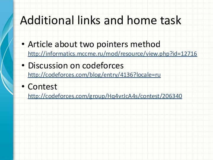 Additional links and home taskArticle about two pointers method http://informatics.mccme.ru/mod/resource/view.php?id=12716Discussion on codeforces http://codeforces.com/blog/entry/4136?locale=ruContest http://codeforces.com/group/Hq4vrJcA4s/contest/206340