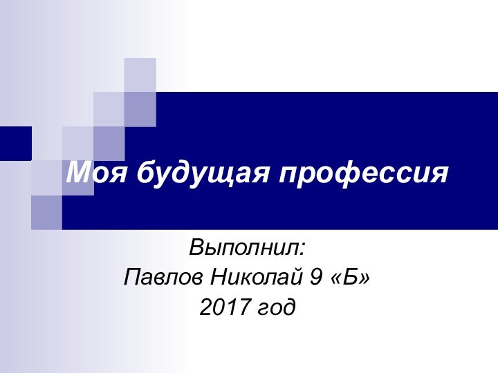 Моя будущая профессияВыполнил: Павлов Николай 9 «Б»2017 год