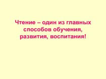 Чтение – один из главных способов обучения, развития, воспитания