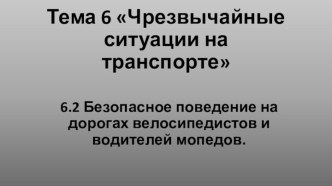 Безопасное поведение на дорогах велосипедистов и водителей мопедов.Тема 6.2. Чрезвычайные ситуации на транспорте