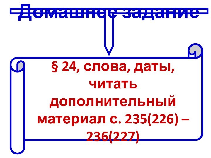 Домашнее задание§ 24, слова, даты, читать дополнительный материал с. 235(226) – 236(227)