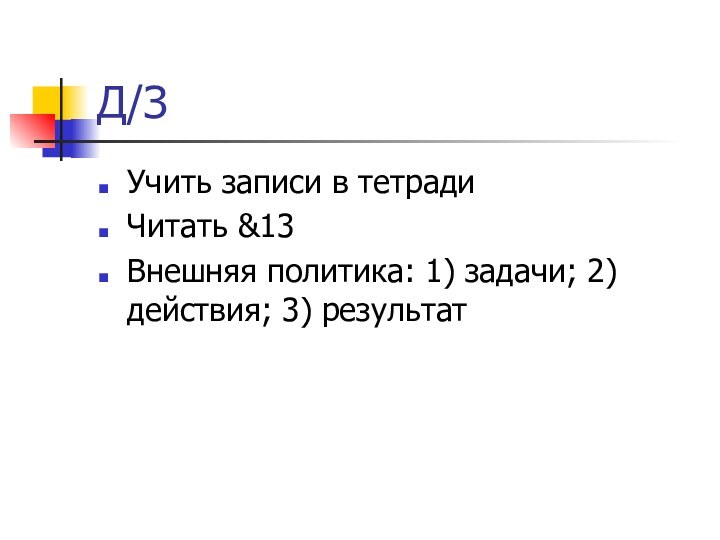 Д/ЗУчить записи в тетрадиЧитать &13Внешняя политика: 1) задачи; 2) действия; 3) результат