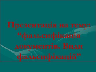 Фальсифікація документів. Види фальсифікацій