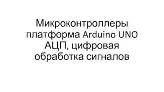 Микроконтроллеры платформа Arduino UNO АЦП, цифровая обработка сигналов