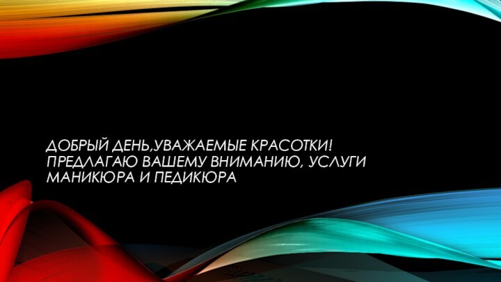 ДОБРЫЙ ДЕНЬ,УВАЖАЕМЫЕ КРАСОТКИ! ПРЕДЛАГАЮ ВАШЕМУ ВНИМАНИЮ, УСЛУГИ МАНИКЮРА И ПЕДИКЮРА