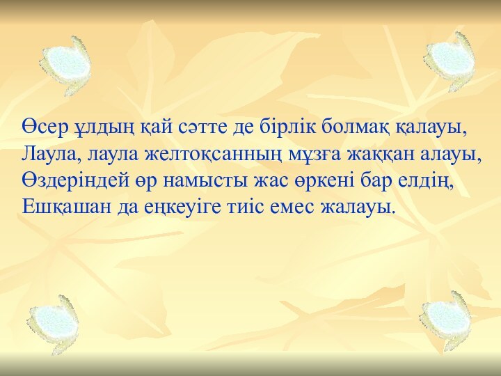 Өсер ұлдың қай сәтте де бірлік болмақ қалауы,Лаула, лаула желтоқсанның мұзға жаққан