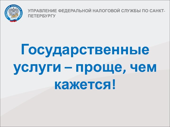 УПРАВЛЕНИЕ ФЕДЕРАЛЬНОЙ НАЛОГОВОЙ СЛУЖБЫ ПО САНКТ-ПЕТЕРБУРГУ Государственные услуги – проще, чем кажется!