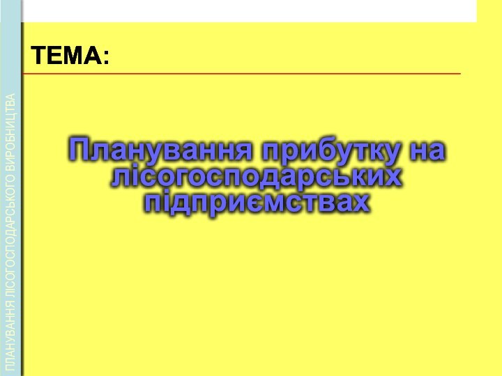 ТЕМА:Планування прибутку на лісогосподарських підприємствахПЛАНУВАННЯ ЛІСОГОСПОДАРСЬКОГО ВИРОБНИЦТВА