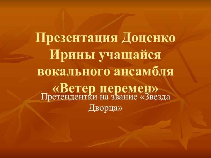 Презентация Доценко Ирины учащайся вокального ансамбля «Ветер перемен»Претендентки на звание «Звезда Дворца»