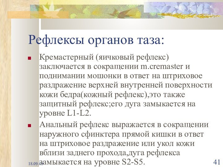 18.09.09Рефлексы органов таза:Кремастерный (яичковый рефлекс) заключается в сокращении m.cremaster и поднимании мошонки