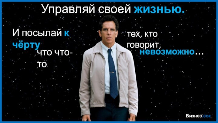 Бизнес.сок Управляй своей жизнью.И посылай к чёртутех, кто говорит,что что-то невозможно…