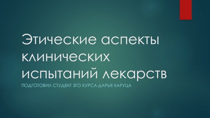 Этические аспекты клинических испытаний лекарствПОДГОТОВИЛ СТУДЕНТ 3ГО КУРСА ДАРЬЯ ХАРУЦА