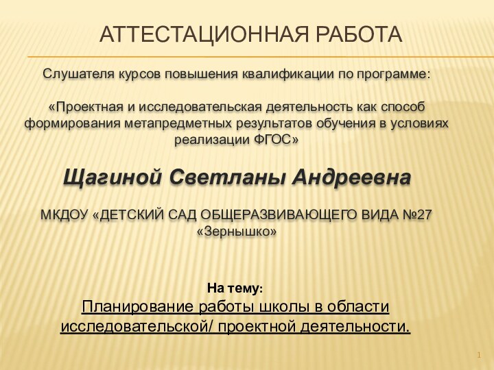 АТТЕСТАЦИОННАЯ РАБОТА Слушателя курсов повышения квалификации по программе:«Проектная и исследовательская деятельность как