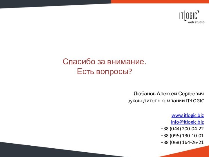 Спасибо за внимание. Есть вопросы?Дюбанов Алексей Сергеевичруководитель компании IT:LOGICwww.itlogic.bizinfo@itlogic.biz+38 (044) 200-04-22+38 (095) 130-10-01+38 (068) 164-26-21