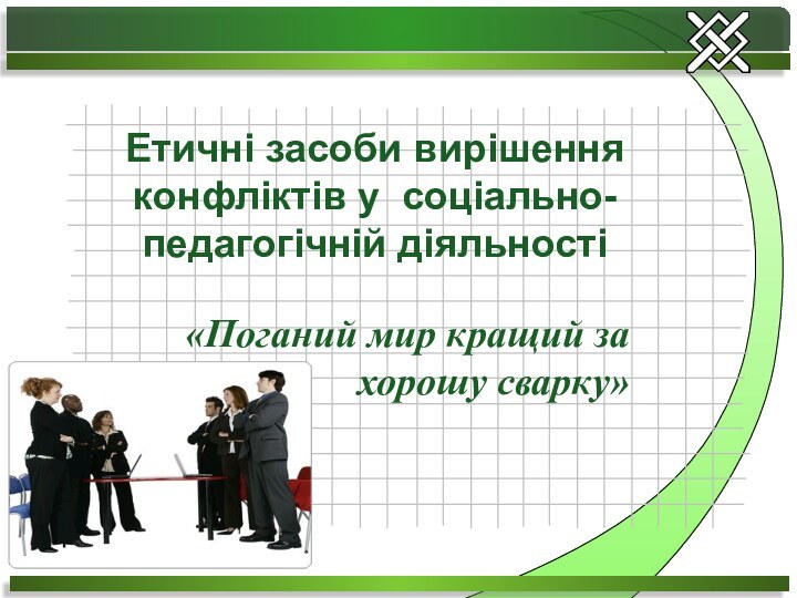 «Поганий мир кращий за хорошу сварку»Етичні засоби вирішення конфліктів у соціально-педагогічній діяльності