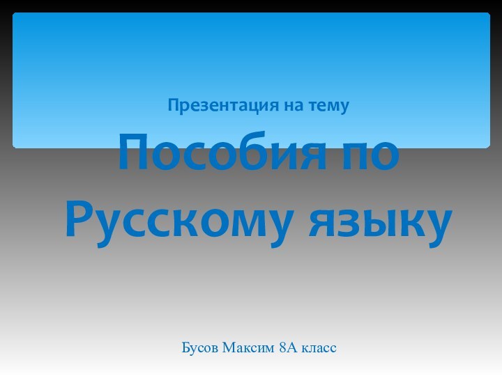 Презентация на тему Пособия по Русскому языкуБусов Максим 8А класс