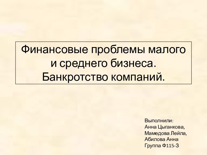 Финансовые проблемы малого и среднего бизнеса. Банкротство компаний.Выполнили:Анна Цыганкова, Мамедова Лейла,Абилова АннаГруппа Ф115-З