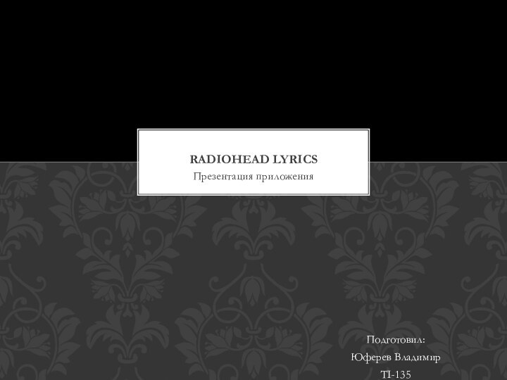 Презентация приложенияRADIOHEAD LYRICSПодготовил:Юферев ВладимирTI-135