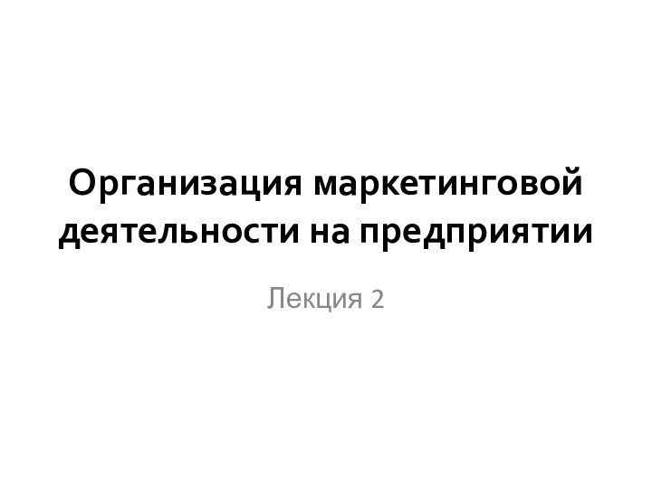 Организация маркетинговой деятельности на предприятииЛекция 2