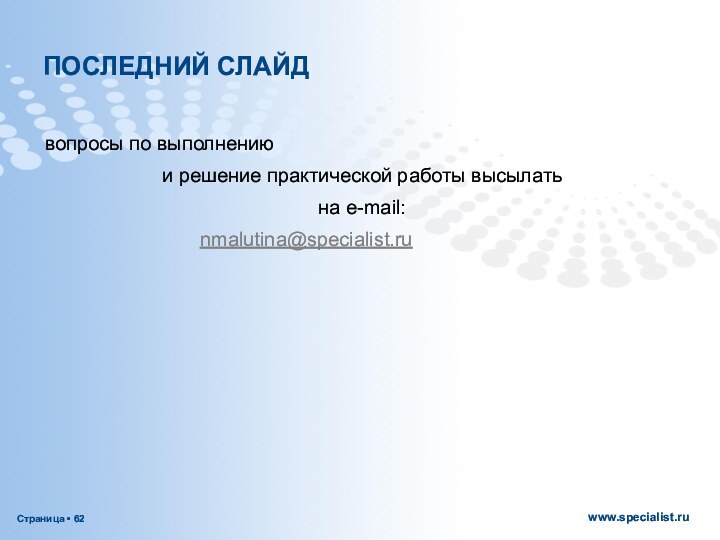 ПОСЛЕДНИЙ СЛАЙДвопросы по выполнению и решение практической работы высылать на e-mail: 				  nmalutina@specialist.ru