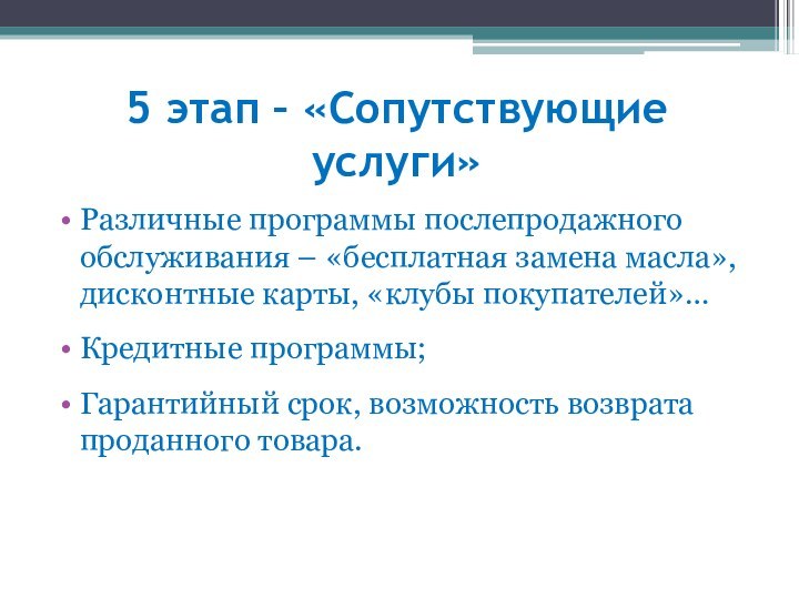 5 этап – «Сопутствующие услуги»Различные программы послепродажного обслуживания – «бесплатная замена масла»,