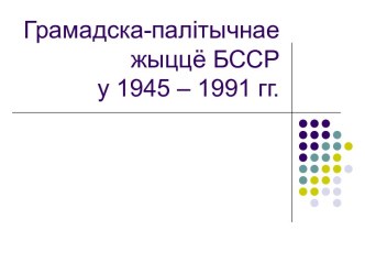 Грамадска-палітычнае жыццё БССР у 1945 – 1991 гг